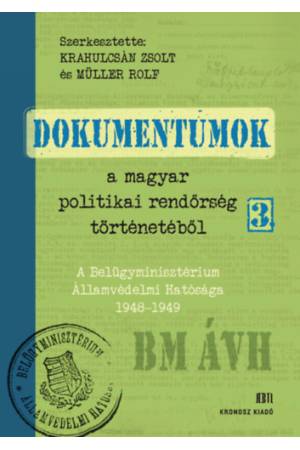 Dokumentumok a magyar politikai rendőrség történetéből 3. - A Belügyminisztérium Államvédelmi Hatósága 1948-1949