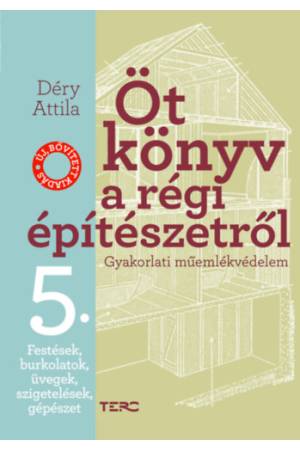Öt könyv a régi építészetről 5. - Festések, burkolatok, üvegek, szigetelések, gépészet - Gyakorlati műemlékvédelem