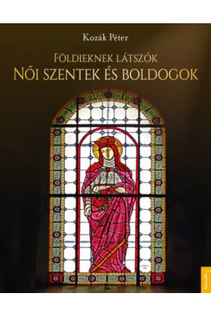 Földieknek látszók - Női szentek és boldogok