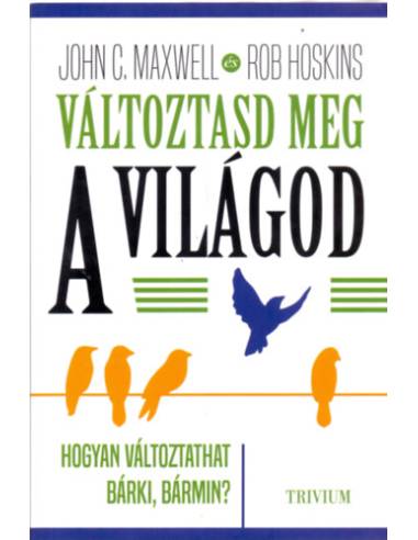 Változtasd meg a világod - Hogyan változtathat bárki, bármin?