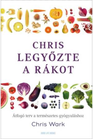 Chris legyőzte a rákot - Átfogó terv a természetes gyógyuláshoz