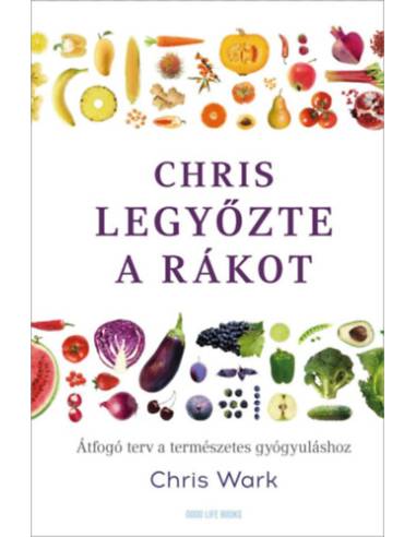 Chris legyőzte a rákot - Átfogó terv a természetes gyógyuláshoz