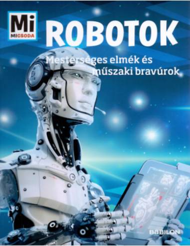 Robotok - Mi Micsoda - Mesterséges elmék és műszaki bravúrok