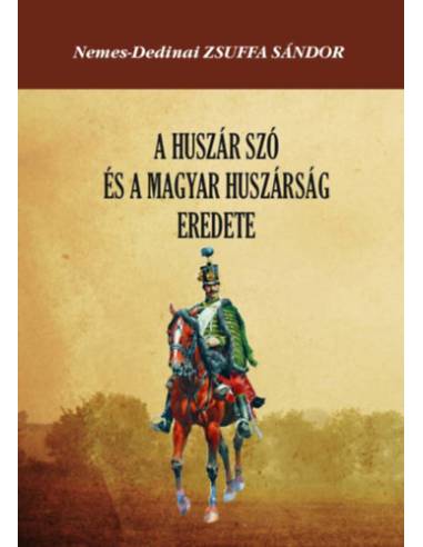 A huszár szó és a magyar huszárság eredete - Hajdani hadszervezeti rendszerünk stb. megvilágításában
