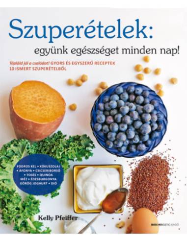 Szuperételek: együnk egészségeset minden nap! - Tápláld jól a családot! Gyors és egyszerű receptek 10 ismert szuperételből