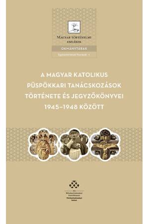 A magyar katolikus püspökkari tanácskozások története és jegyzőkönyvei 1945-1948 között