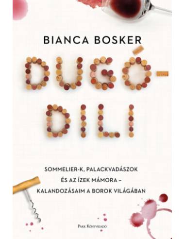 Dugódili - Sommelier-k, palackvadászok és az ízek mámora - Kalandozásaim a borok világában