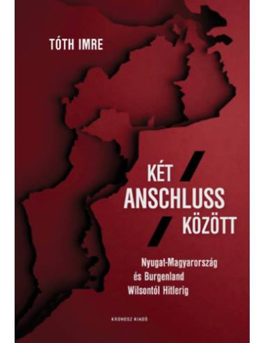 Két Anschluss között - Nyugat-Magyarország és Burgenland Wilsontól Hitlerig