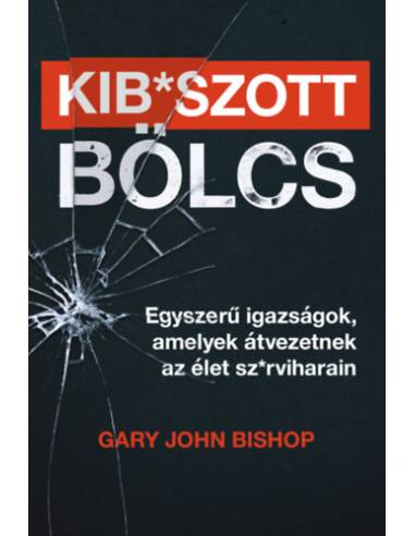 Kib*szott bölcs - Egyszerű igazságok, amelyek átvezetnek az élet sz*rviharain