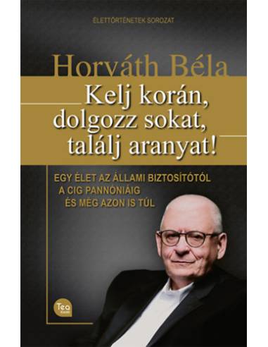 Kelj korán, dolgozz sokat, találj aranyat! - Egy élet az Állami Biztosítótól a CIG Pannóniáig és még azon is túl