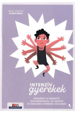 Intenzív gyerekek - Kézikönyv a kimerítő, szuperérzékeny, de kreatív és izgalmas gyerekek szüleinek