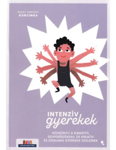 Intenzív gyerekek - Kézikönyv a kimerítő, szuperérzékeny, de kreatív és izgalmas gyerekek szüleinek