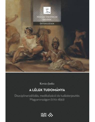 A lélek tudománya - Diszciplinarizálódás, medikalizáció és tudásterjesztés Magyarországon (1770-1830)