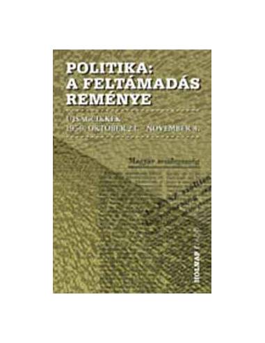 Politika - A feltámadás reménye - Újságcikkek 1956. október 23. - november 4.