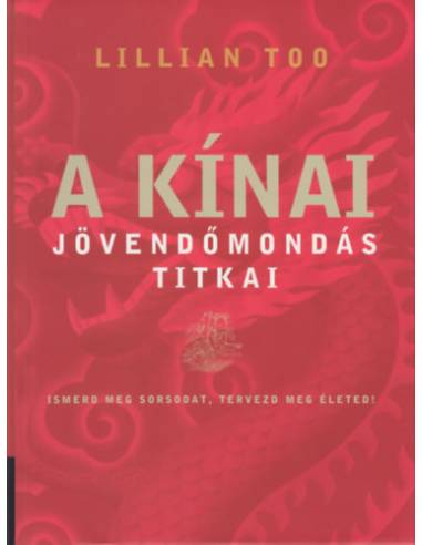 A kínai jövendőmondás titkai - Ismerd meg sorsodat, tervezd megéleted!