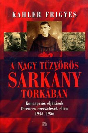 A nagy tűzvörös sárkány torkában - Koncepciós eljárások ferences szerzetesek ellen 1945-1956