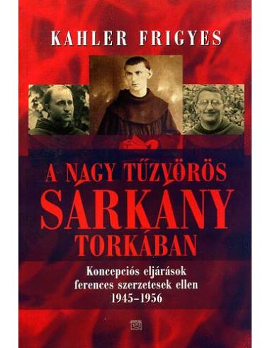 A nagy tűzvörös sárkány torkában - Koncepciós eljárások ferences szerzetesek ellen 1945-1956