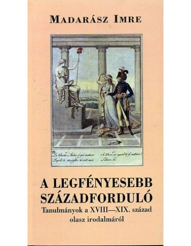 A legfényesebb századforduló - Tanulmányok a XVIII-XIX. század olasz irodalmáról