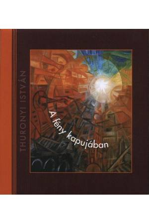 A fény kapujában - GONDOLATOK THURONYI ISTVÁN FESTŐMŰVÉSZ ALKOTÁSAI NYOMÁN