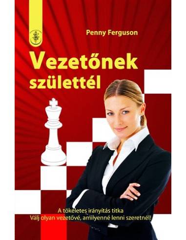Vezetőnek születtél - A tökéletes irányítás titka  - Válj olyan vezetővé, amilyenné lenni szeretnél!