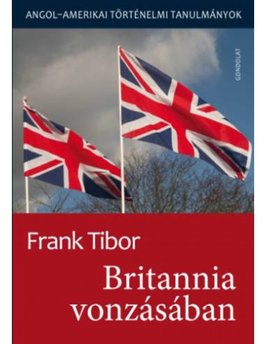 Britannia vonzásában - Angol - amerikai történelmi tanulmányok I. kötet