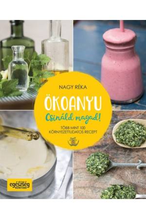 Ökoanyu - Csináld magad! - Több mint 100 környezettudatos recept