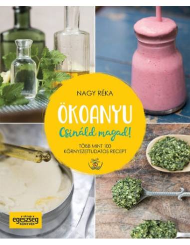 Ökoanyu - Csináld magad! - Több mint 100 környezettudatos recept