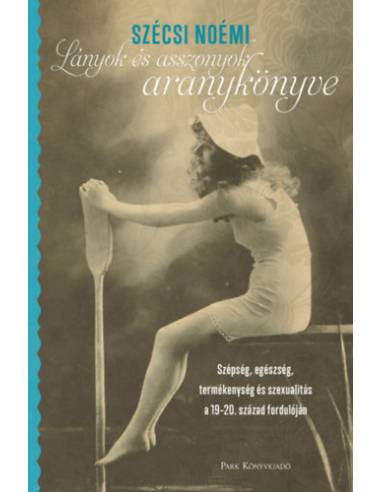 Lányok és asszonyok aranykönyve - Szépség, egészség, termékenység és szexualitás a 19-20. század fordulóján