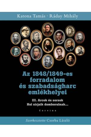 Az 1848/1849-es forradalom és szabadságharc emlékhelyei III. - Arcok és sorsok - Hol sírjaik domborulnak...