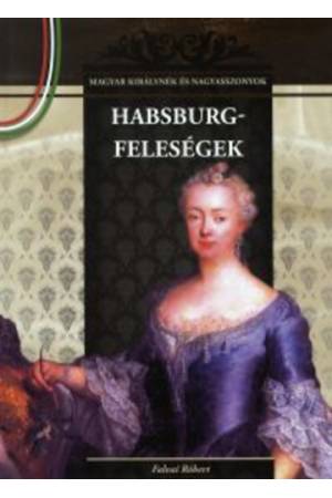 Habsburg-feleségek - Magyar királynék és nagyasszonyok 11.