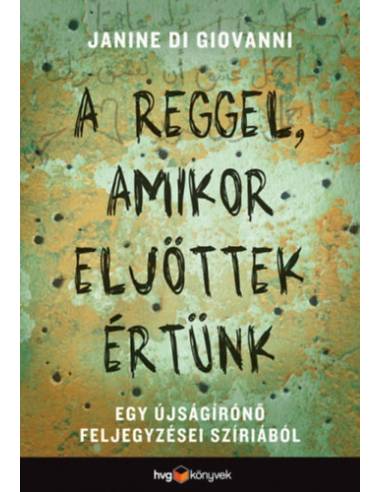 A reggel, amikor eljöttek értünk - Egy újságírónő feljegyzései Szíriából