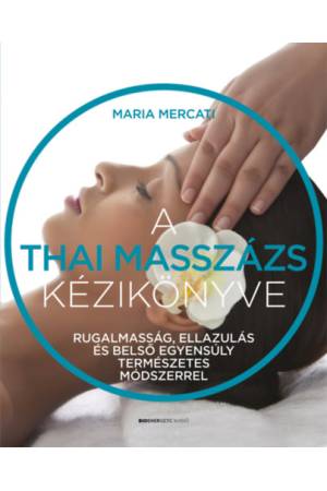 A thai masszázs kézikönyve - Rugalmasság, ellazulás és belső egyensúly természetes módszerrel