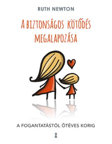 A biztonságos kötődés megalapozása - A fogantatástól ötéves korig