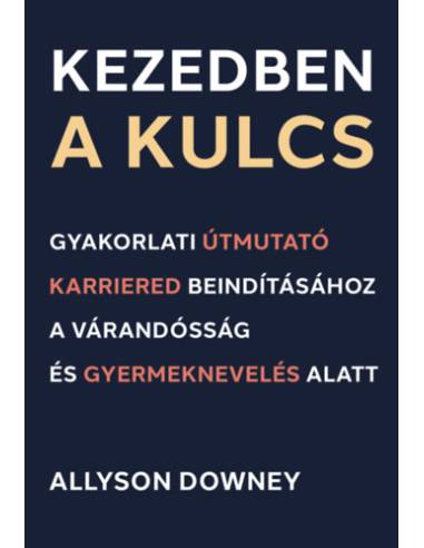 Kezedben a kulcs - Gyakorlati útmutató karriered beindításához a várandósság és gyermeknevelés alatt