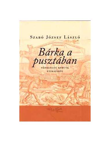 Bárka a pusztában - Töprengés korunk etikájáról - Szabó József László