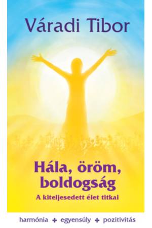 Hála, öröm, boldogság - A kiteljesedett élet titkai