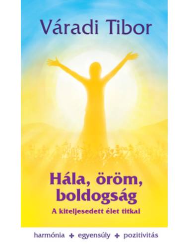 Hála, öröm, boldogság - A kiteljesedett élet titkai