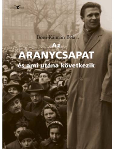 Az Aranycsapat - és ami utána következik - Adalékok a Rákosi-korszak és a Kádár-rendszer történetéhez a futball tükrében