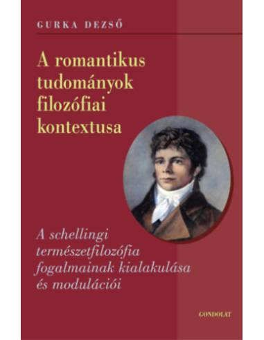 A romantikus tudományok filozófiai kontextusa - A schellingi természetfilozófia fogalmainak kialakulása és modulációi