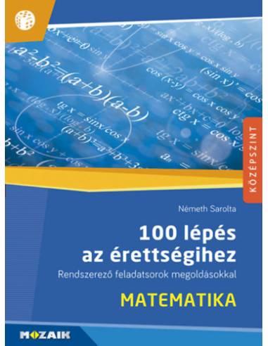 100 lépés az érettségihez - Matematika - Rendszerező feladatsorok megoldásokkal (MS-2328)