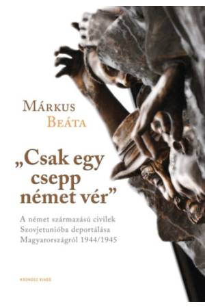 "Csak egy csepp német vér" - A német származású civilek Szovjetunióba deportálása Magyarországról 1944/1945