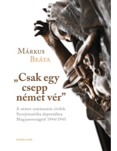 "Csak egy csepp német vér" - A német származású civilek Szovjetunióba deportálása Magyarországról 1944/1945