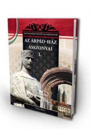 Az Árpád-ház asszonyai I. - A Magyar királynék és nagyasszonyok 1. kötete