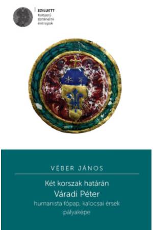 Két korszak határán - Váradi Péter humanista főpap, kalocsai érsek pályaképe