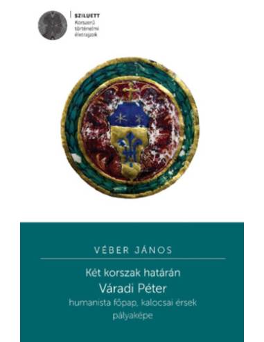 Két korszak határán - Váradi Péter humanista főpap, kalocsai érsek pályaképe