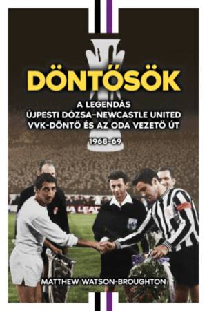 Döntősök - A legendás Újpesti Dózsa - Newcastle United VVK-döntő és az oda vezető út 1968-69
