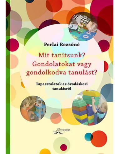 Mit tanítsunk? Gondolatokat vagy gondolkodva tanulást? - Tapasztalatok az óvodáskori tanulásról