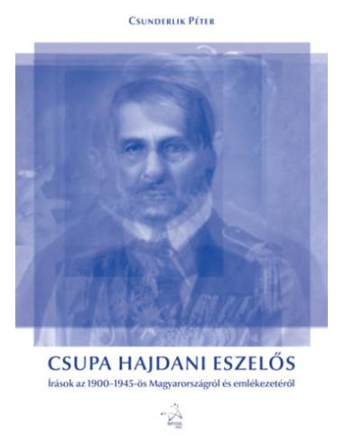 Csupa hajdani eszelős - Írások az 1900-1945-ös Magyarországról és emlékezetéről