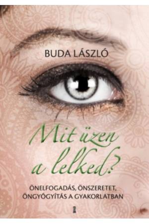 Mit üzen a lelked? - Önelfogadás, önszeretet, öngyógyítás a gyakorlatban