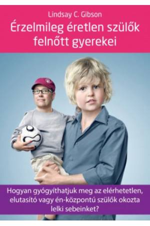 Érzelmileg éretlen szülők felnőtt gyerekei - Hogyan gyógyíthatjuk meg az elérhetetlen, elutasító vagy én-központú szülők okozta 